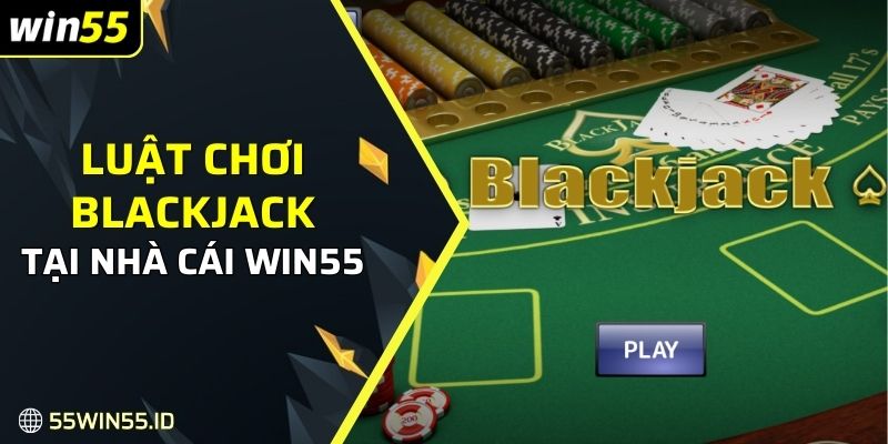 Tìm hiểu về luật chơi Blackjack tại nhà cái Win55 