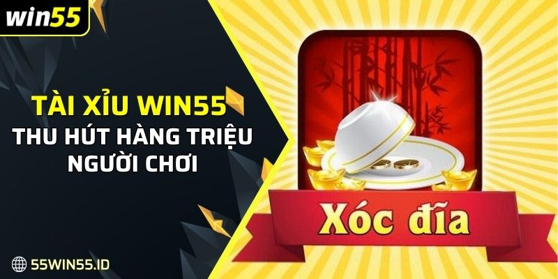 Cách chơi tài xỉu Win55 thu hút được hàng triệu người chơi