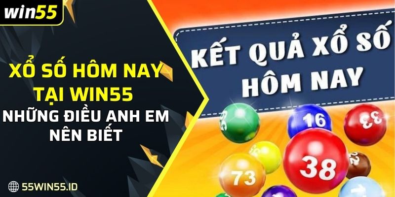 Xổ số hôm nay tại Win55 và những điều anh em nên biết