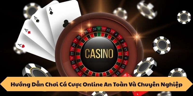 Hướng Dẫn Chơi Cá Cược Online An Toàn Và Chuyên Nghiệp