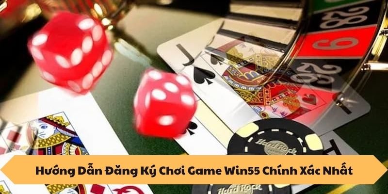 Hướng Dẫn Đăng Ký Chơi Game Win55 Chính Xác Nhất