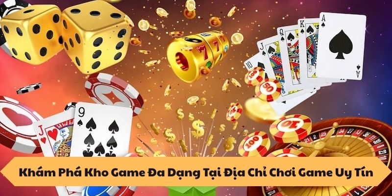 Khám Phá Kho Game Đa Dạng Tại Địa Chỉ Chơi Game Uy Tín